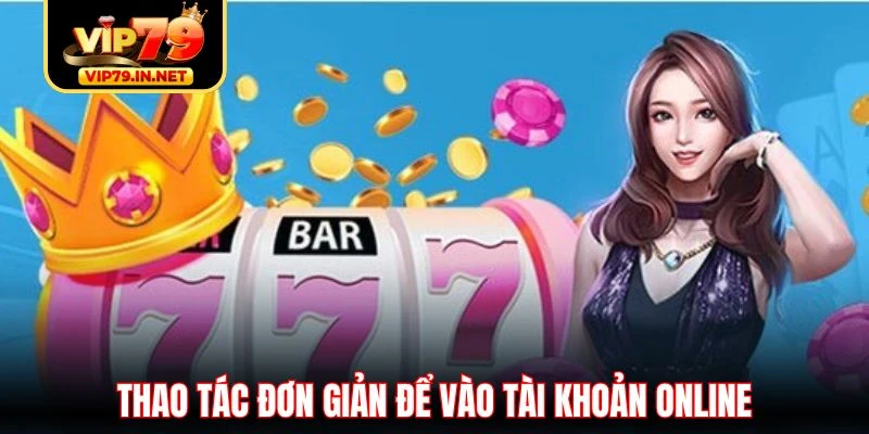 Thao tác đơn giản để vào tài khoản online